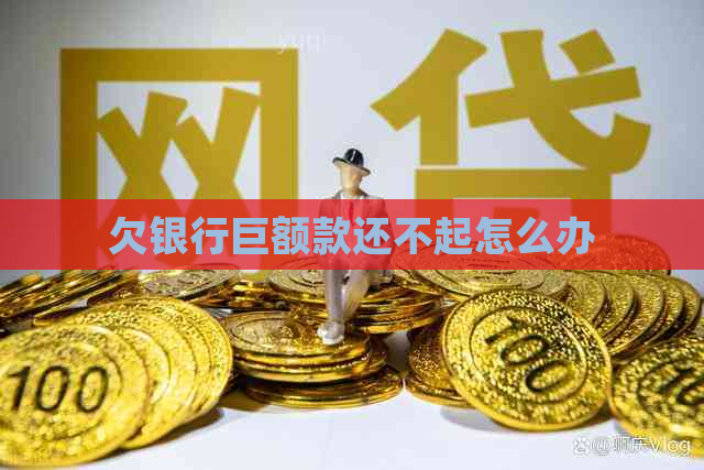 欠银行巨额款还不起怎么办