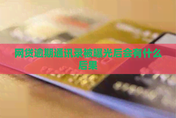 网贷逾期通讯录被曝光后会有什么后果