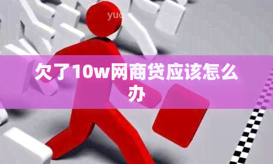 欠了10w白条贷应该怎么办
