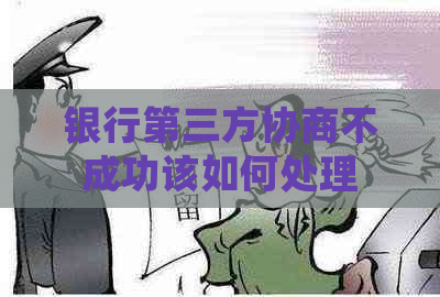 银行第三方协商不成功该如何处理