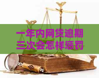 一年内网贷逾期三次会怎样惩罚