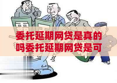 委托延期网贷是真的吗委托延期网贷是可靠的吗