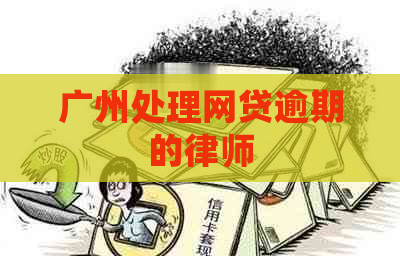 广州处理网贷逾期的律师