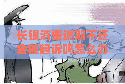 长银消费逾期不还会被起诉吗怎么办