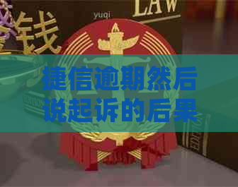 捷信逾期然后说起诉的后果有哪些