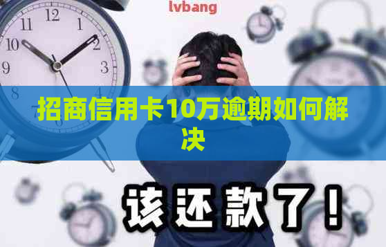招商信用卡10万逾期如何解决