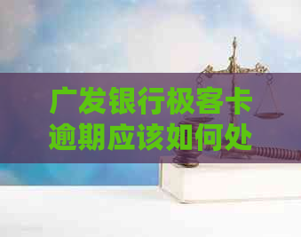 广发银行极客卡逾期应该如何处理