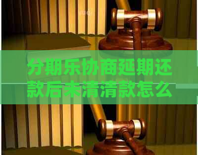 协商延期还款后未清清款怎么处理
