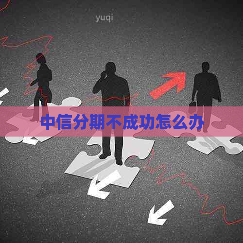 中信分期不成功怎么办