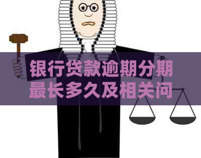 银行贷款逾期分期最长多久及相关问题解答