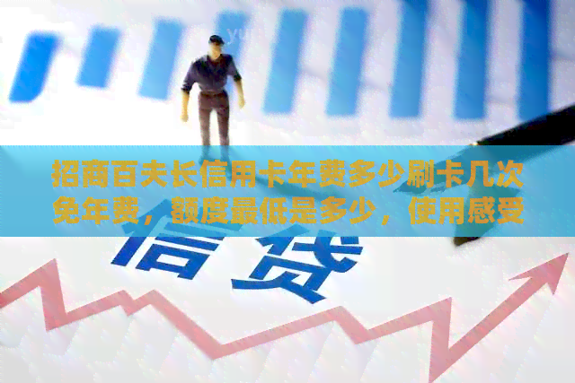 招商百夫长信用卡年费多少刷卡几次免年费，额度更低是多少，使用感受如何？