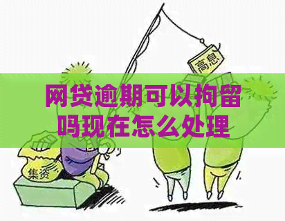 网贷逾期可以拘留吗现在怎么处理
