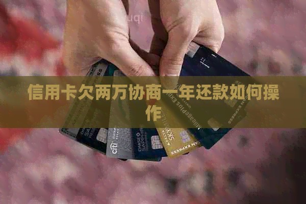信用卡欠两万协商一年还款如何操作