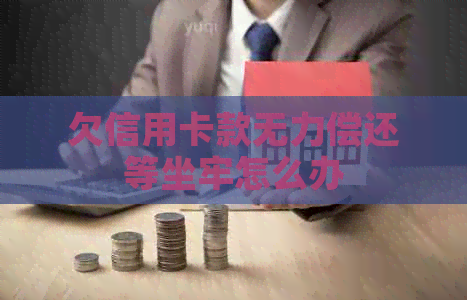 欠信用卡款无力偿还等坐牢怎么办