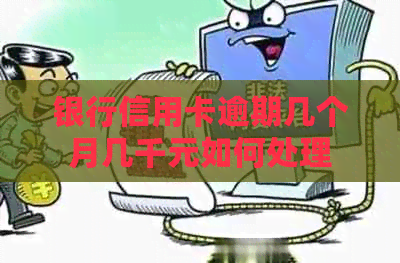 银行信用卡逾期几个月几千元如何处理