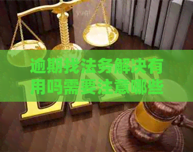 逾期找法务解决有用吗需要注意哪些问题