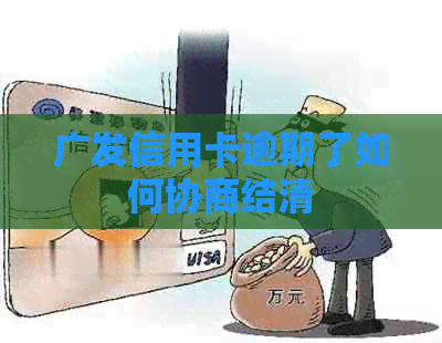 广发信用卡逾期了如何协商结清