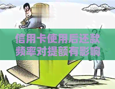 信用卡使用后还款频率对提额有影响吗？如何正确操作以提高信用额度？