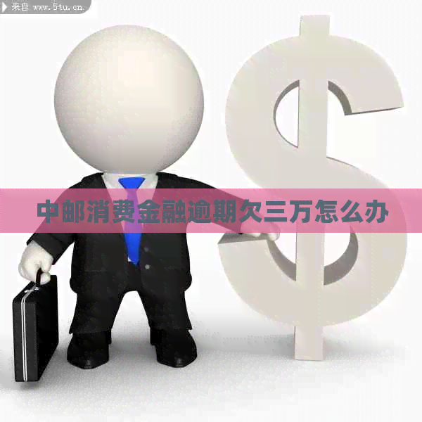 中邮消费金融逾期欠三万怎么办