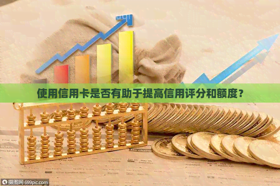 使用信用卡是否有助于提高信用评分和额度？
