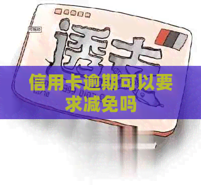信用卡逾期可以要求减免吗