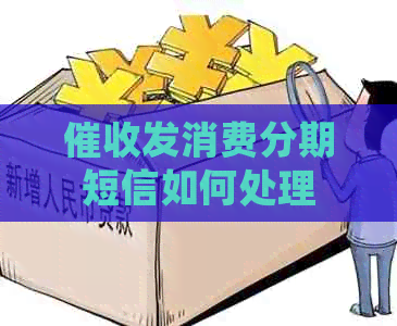 发消费分期短信如何处理