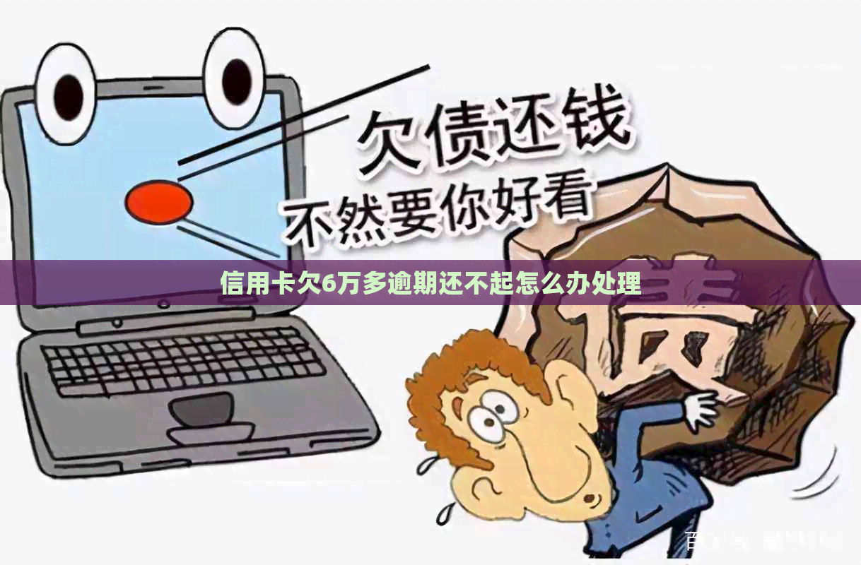 信用卡欠6万多逾期还不起怎么办处理