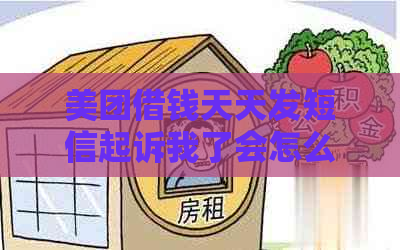 美团借钱天天发短信起诉我了会怎么样