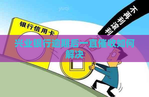 兴业银行逾期后一直如何解决