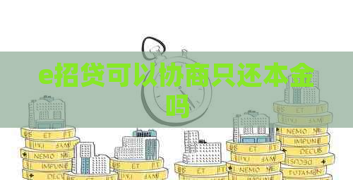 e招贷可以协商只还本金吗