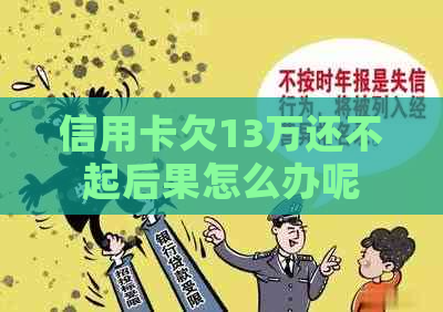 信用卡欠13万还不起后果怎么办呢