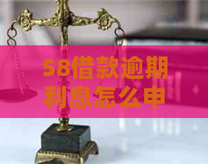 58借款逾期利息怎么申请减免