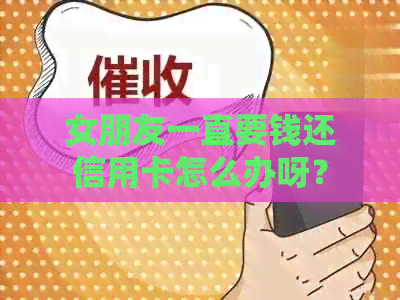 女朋友一直要钱还信用卡怎么办呀？
