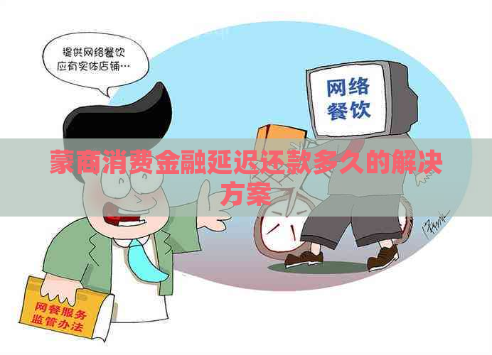 蒙商消费金融延迟还款多久的解决方案