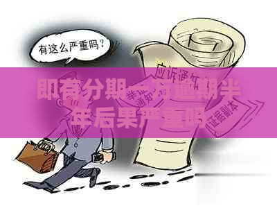 即有分期一万逾期半年后果严重吗
