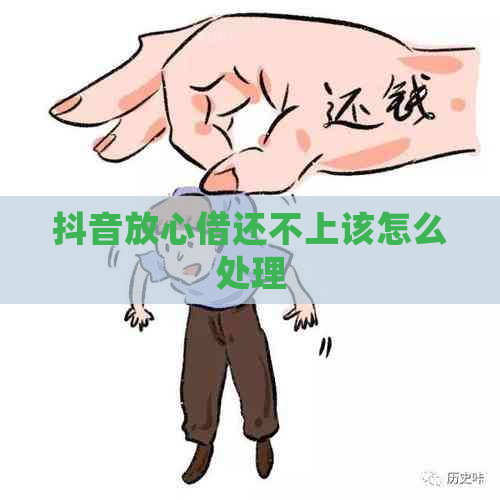 抖音放心借还不上该怎么处理