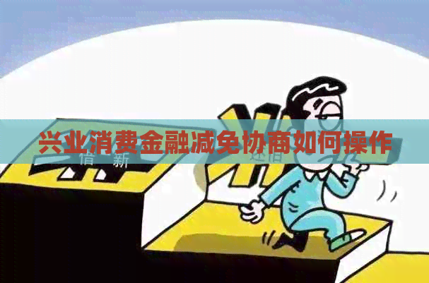 兴业消费金融减免协商如何操作