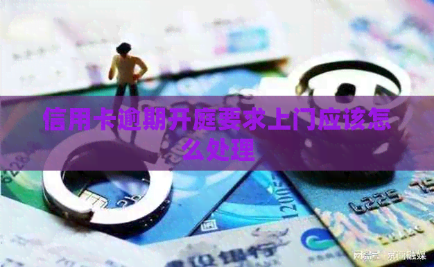 信用卡逾期开庭要求上门应该怎么处理