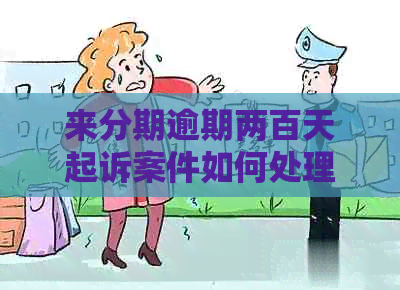 来分期逾期两百天起诉案件如何处理