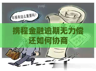 携程金融逾期无力偿还如何协商