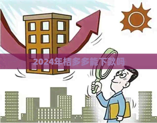 2024年桔多多能下款吗