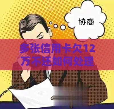 多张信用卡欠12万不还如何处理