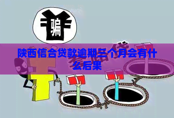 陕西信合贷款逾期三个月会有什么后果