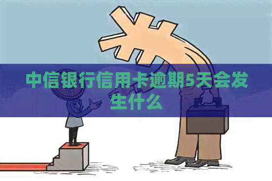 中信银行信用卡逾期5天会发生什么
