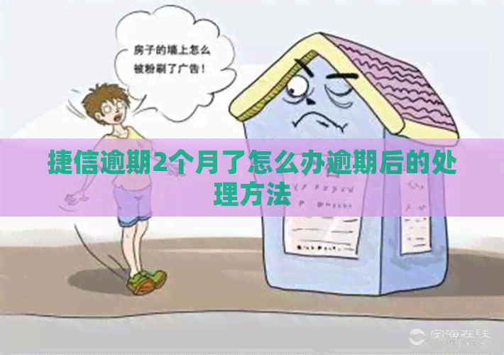 捷信逾期2个月了怎么办逾期后的处理方法