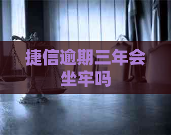 捷信逾期三年会坐牢吗