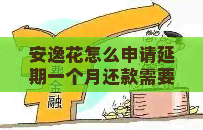 安逸花怎么申请延期一个月还款需要哪些步骤