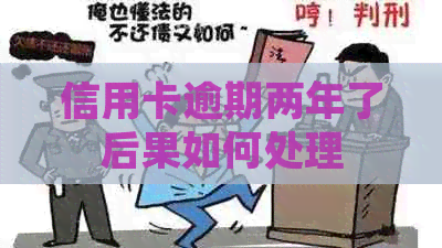 信用卡逾期两年了后果如何处理