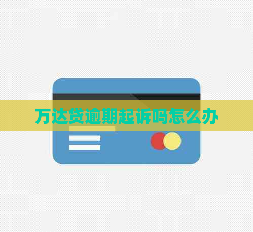 万达贷逾期起诉吗怎么办