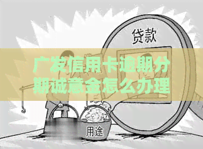 广发信用卡逾期分期诚意金怎么办理